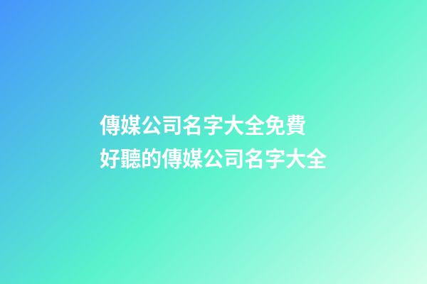 傳媒公司名字大全免費 好聽的傳媒公司名字大全-第1張-公司起名-玄機派